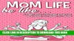 Read Now Mom Life Be Like...: A Funny Adult Coloring Book for New Moms, Old Moms, All Moms: New