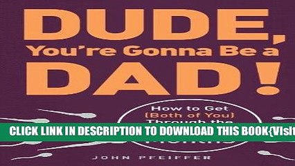 [PDF] Dude, You re Gonna Be a Dad!: How to Get (Both of You) Through the Next 9 Months Full
