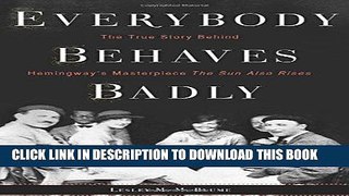 Read Now Everybody Behaves Badly: The True Story Behind Hemingway s Masterpiece The Sun Also Rises