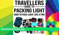 Must Have  Travellers Guide To Packing Light: How To Pack Light Like A Pro (Backpacking, Packing
