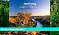 Big Deals  Vanishing Borderlands: The Fragile Landscape of the U.S.-Mexico Border  Best Seller