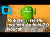 Moto G4 e Moto G4 Plus recebem o Android 7.0 Nougat - Hoje no TecMundo