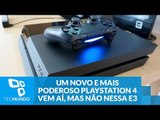 Confirmado: um novo e mais poderoso PlayStation 4 vem aí, mas não nessa E3