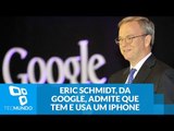 Eric Schmidt, da Google, admite que tem e usa um iPhone