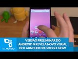 Versão preliminar do Android N revela novo visual do launcher do Google Now