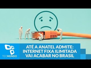 Até a Anatel admite: internet fixa ilimitada vai acabar no Brasil