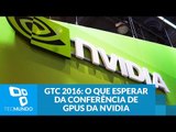 GTC 2016: o que esperar da conferência de GPUs da NVIDIA