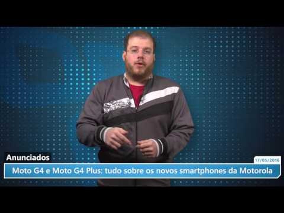 Moto G4 e Moto G4 Plus: tudo sobre os novos smartphones da Motorola