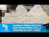 Homem é preso nos EUA com 470 iPhones e R$ 2,2 milhões em gift cards