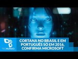 Cortana no Brasil e em português só em 2016, confirma Microsoft