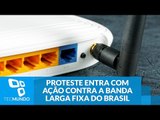 PROTESTE entra com ação contra a banda larga fixa do Brasil