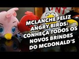 McLanche Feliz Angry Birds: conheça todos os novos brindes do McDonald's - TecMundo