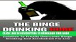 Ebook The Binge Drinking Cure: The Most Effective Permanent Solution To Finally Overcome Binge