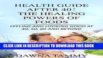 Read Now Health Guide After 40: The Healing Powers of Foods: Looking And Feeling Good At 40, 50,