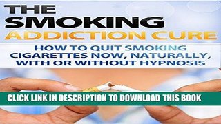 Ebook Smoking: Addiction - Quit Smoking - How to Stop Smoking Now, Naturally, With or Without
