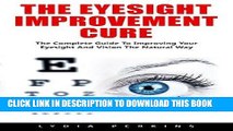 Ebook The Eyesight Improvement Cure: The Complete Guide To Improving Your Eyesight And Vision The