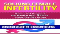 Ebook Solving Female Infertility: How to get pregnant the natural way without using fertility