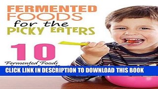 [PDF] Fermented Foods: Fermented Foods for the Picky Eaters (10 Versatile Recipes that Kids Will