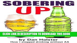 Ebook Sobering Up: How to Stop Drinking Without Following the Alcoholics Anonymous 12 Steps (AA