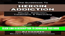 Ebook The Guidebook to Heroin Addiction: Understanding Heroin Abuse, Getting Heroin Addiction