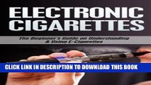 Read Now Electronic Cigarettes: The Beginner s Guide to Understanding   Using E-Cigarettes
