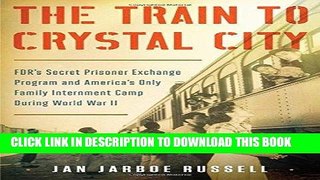 Read Now The Train to Crystal City: FDR s Secret Prisoner Exchange Program and America s Only