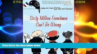 Big Deals  Sixty Million Frenchmen Can t Be Wrong: Why We Love France but Not the French  Best