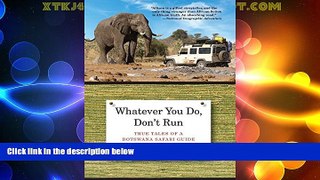 Big Deals  Whatever You Do, Don t Run: True Tales Of A Botswana Safari Guide  Full Read Most Wanted