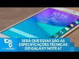 Será que essas são as especificações técnicas do Galaxy Note 6?