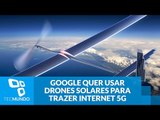 Google quer usar drones solares para trazer internet 5G