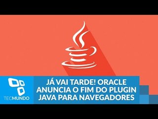 Já vai tarde! Oracle anuncia o fim do plugin Java para navegadores