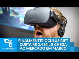 Finalmente? Oculus Rift custa R$ 2,4 mil e chega ao mercado em março