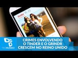 Crimes envolvendo o Tinder e o Grindr crescem 700% em 2 anos no Reino Unido