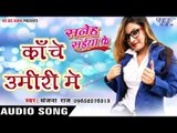 काँचे उमीरी में - Kanche Umiri Me - Saneh Saiya Ke - Sanjana Raj - Bhojpuri Hot Songs 2016 new