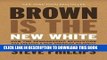 Read Now Brown Is the New White: How the Demographic Revolution Has Created a New American