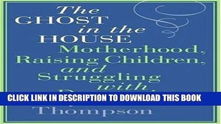 Read Now The Ghost in the House: Motherhood, Raising Children, and Struggling with Depression