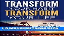 [FREE] EBOOK Transform Your Habit, Transform Your Life: Be The Person You Were Always Meant To Be