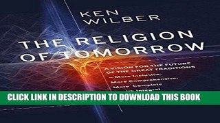 Read Now The Religion of Tomorrow: A Vision for the Future of the Great Traditions-More Inclusive,