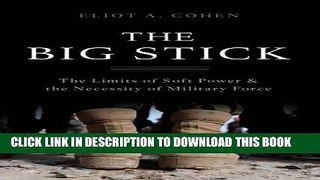 Read Now The Big Stick: The Limits of Soft Power and the Necessity of Military Force PDF Book