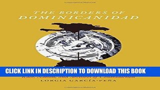 Read Now The Borders of Dominicanidad: Race, Nation, and Archives of Contradiction Download Book