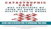 [PDF] Catastrophic Care: Why Everything We Think We Know about Health Care Is Wrong Popular Online
