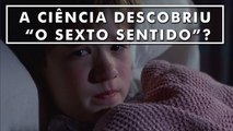 A Ciência descobriu “O Sexto Sentido”