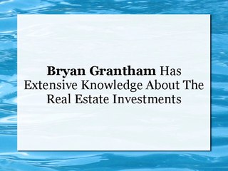 Bryan Grantham Has Extensive Knowledge About The Real Estate Investments