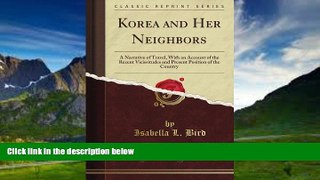 Big Deals  Korea and Her Neighbors: A Narrative of Travel, With an Account of the Recent