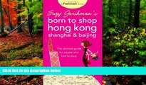 READ NOW  Suzy Gershman s Born to Shop Hong Kong, Shanghai   Beijing: The Ultimate Guide for