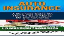 [PDF] AUTO INSURANCE: A Business Guide On How To Save Money On Car Insurance (Home insurance, car