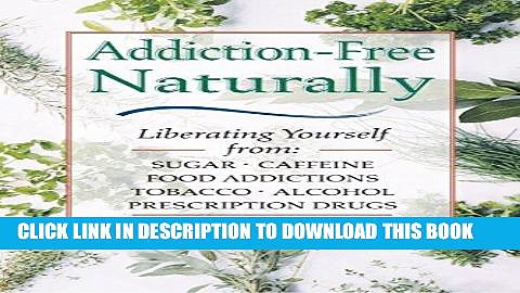 Ebook Addiction-Free–Naturally: Liberating Yourself from Tobacco, Caffeine, Sugar, Alcohol,