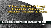 Ebook The Shocking Truth About Male Hair Loss: Secrets You Need to Know About Losing Hair So You