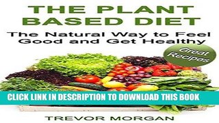 [PDF] The Plant Based Diet: The Natural Way to Feel Good and Get Healthy Full Collection