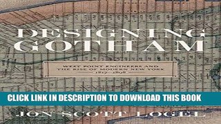 Read Now Designing Gotham: West Point Engineers and the Rise of Modern New York, 1817-1898